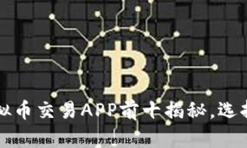 2023年中国虚拟币交易APP前十揭秘，选择你信赖的平台！