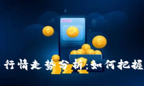 币圈今日行情走势分析：如何把握投资机会