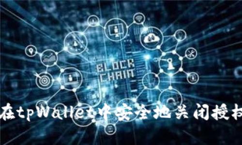 如何在tpWallet中安全地关闭授权功能
