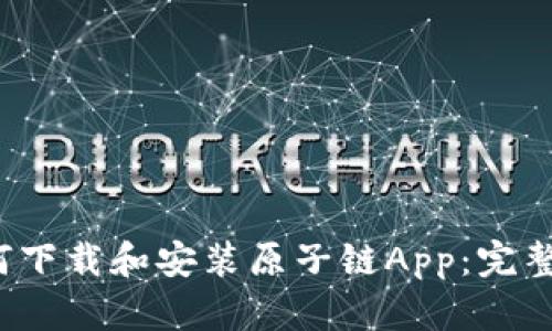  如何下载和安装原子链App：完整指南