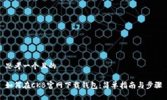 思考一个且的如何在CKB官网下载钱包：简单指南
