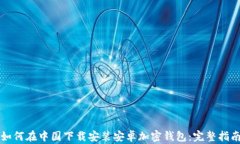 如何在中国下载安装安卓加密钱包：完整指南