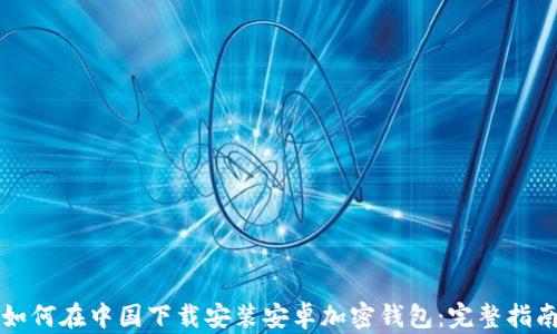
如何在中国下载安装安卓加密钱包：完整指南