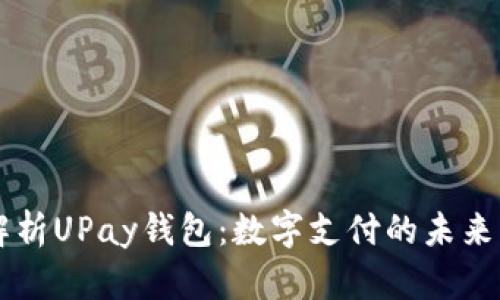 深入解析UPay钱包：数字支付的未来与应用