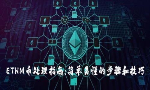 ETHM币处理指南：简单易懂的步骤和技巧