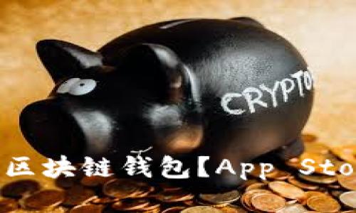 如何选择最适合的区块链钱包？App Store热门钱包全解析