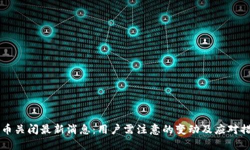 OK币关闭最新消息：用户需注意的变动及应对措施