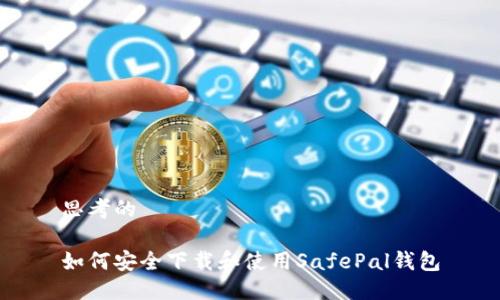 思考的

如何安全下载和使用SafePal钱包