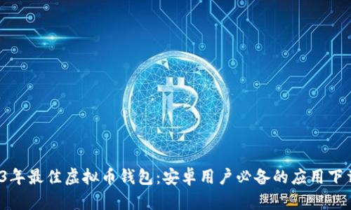  2023年最佳虚拟币钱包：安卓用户必备的应用下载指南