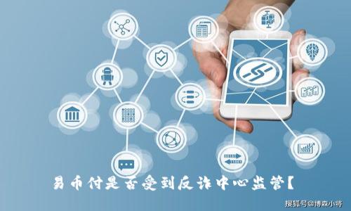 易币付是否受到反诈中心监管？ 