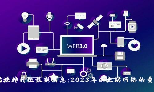 以太坊坎坤升级最新消息：2023年以太坊网络的重大变革