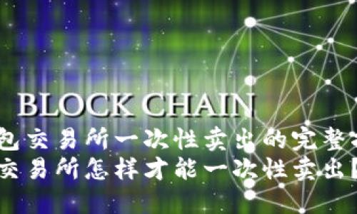 在钱包交易所一次性卖出的完整指南 
钱包交易所怎样才能一次性卖出？