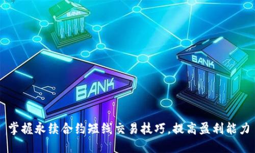 掌握永续合约短线交易技巧，提高盈利能力