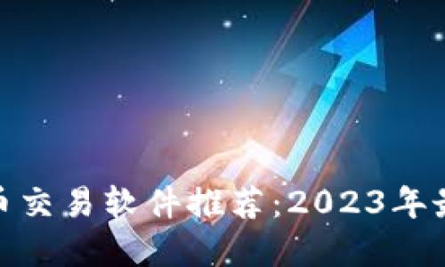 数字货币交易软件推荐：2023年最佳选择
