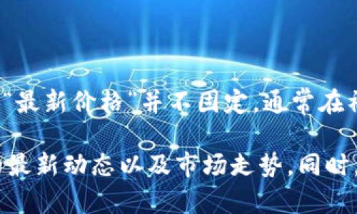 截至我最后的更新（2023年10月），派币（Pi Network）仍处于测试阶段，且未真正上线交易市场。因此，关于派币的“最新价格”并不固定，通常在社区热讨论中可能会出现非官方的估值或推测。但由于它尚未进入主流的加密货币市场，所以没有官方的实时价格。

若想获取最新的派币价格或者其他相关信息，建议访问官方网站或查阅主流加密货币交易所的信息页面，了解它的最新动态以及市场走势。同时，要注意不要轻信不明来源的价格信息，确保数据来自可靠渠道。