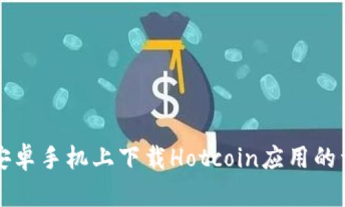 如何在安卓手机上下载Hotcoin应用的详细指南