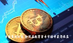 币圈盈利秘籍：如何在数字货币市场中获得收益
