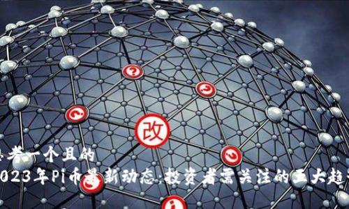 思考一个且的  
2023年Pi币最新动态：投资者需关注的五大趋势
