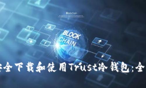 如何安全下载和使用Trust冷钱包：全面指南
