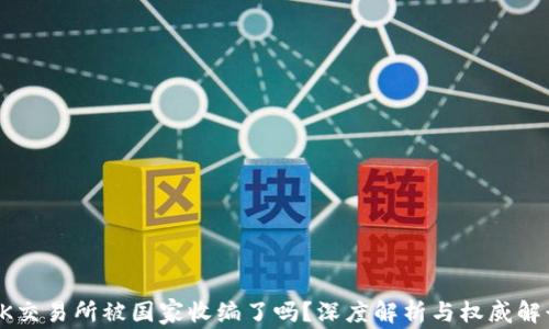 
OK交易所被国家收编了吗？深度解析与权威解读