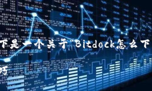 为了帮您更好地操作和下载软件，以下是一个关于“Bitdock怎么下载软件”的详细内容结构和相应信息。

Bitdock软件下载安装教程及使用技巧