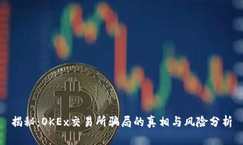 揭秘：OKEx交易所骗局的真相与风险分析