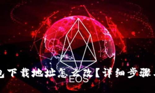 比特派钱包下载地址怎么改？详细步骤与解决方案