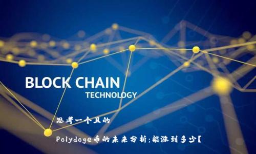 思考一个且的

Polydoge币的未来分析：能涨到多少？