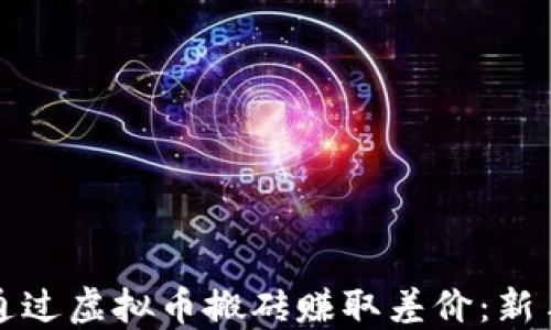 
如何通过虚拟币搬砖赚取差价：新手指南