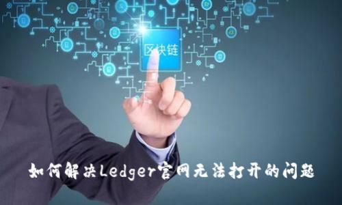 如何解决Ledger官网无法打开的问题