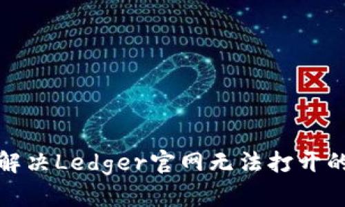 如何解决Ledger官网无法打开的问题