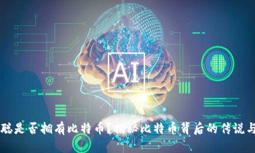 中本聪是否拥有比特币？揭秘比特币背后的传说与真相