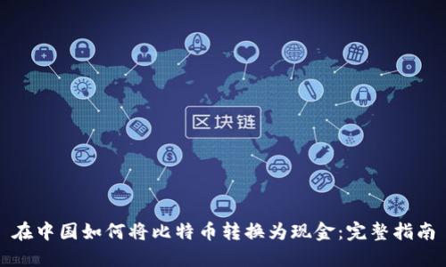 在中国如何将比特币转换为现金：完整指南