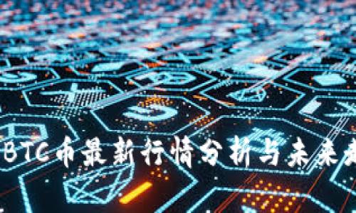 2023年BTC币最新行情分析与未来走势预测