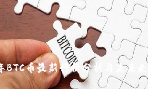 2023年BTC币最新行情分析与未来走势预测