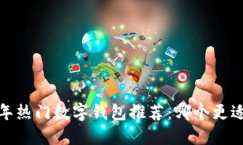 2023年热门数字钱包推荐：哪个更适合你？