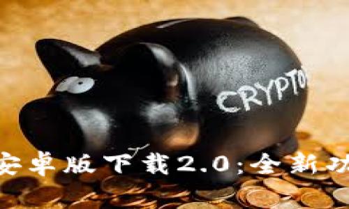 Tokenim安卓版下载2.0：全新功能与解析