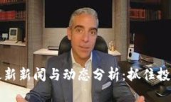 币圈最新新闻与动态分析：抓住投资机会