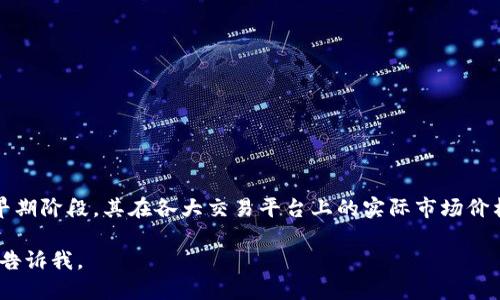 派币（Pi Network）是一种新兴的加密货币，其价格依赖于市场的供需关系和各种经济因素。由于派币仍处于发展的早期阶段，其在各大交易平台上的实际市场价格尚未稳定且变化不定。为了获取最新的派币价格，建议您通过加密货币交易所网站或相关的行情跟踪工具进行查询。

如果您对派币的概念、技术背景以及未来潜力感兴趣，可以继续深入了解！如果需要更详细的信息或其他相关问题，请告诉我。