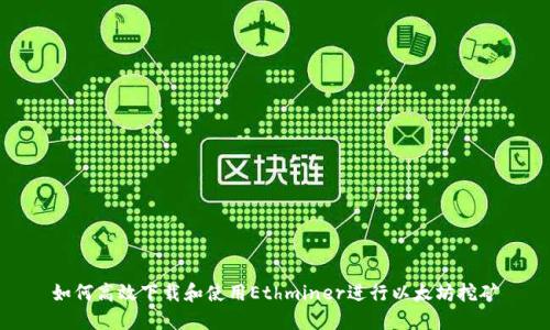 如何高效下载和使用Ethminer进行以太坊挖矿