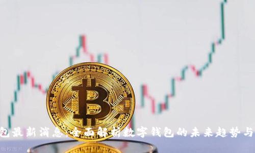 U钱包最新消息：全面解析数字钱包的未来趋势与应用