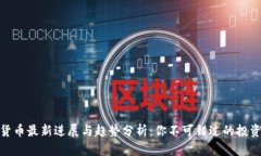 数字货币最新进展与趋势分析：你不可错过的投
