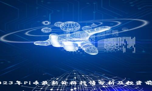 2023年Pi币最新价格行情分析及投资前景
