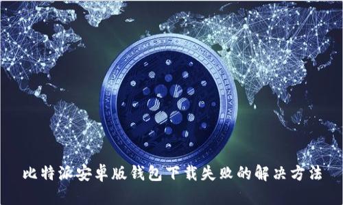比特派安卓版钱包下载失败的解决方法