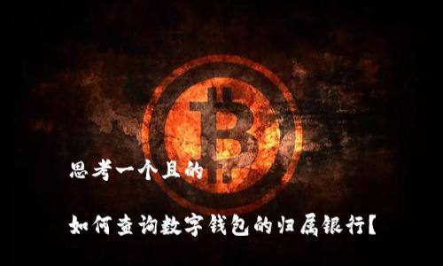 思考一个且的

如何查询数字钱包的归属银行？
