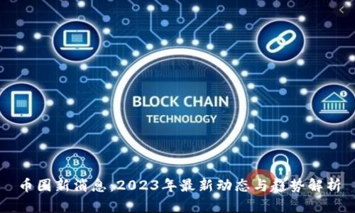 币圈新消息：2023年最新动态与趋势解析