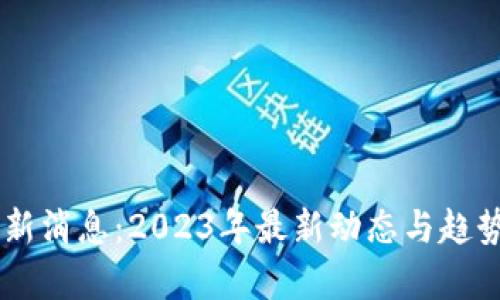 币圈新消息：2023年最新动态与趋势解析