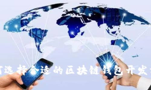 如何选择合适的区块链钱包开发方案