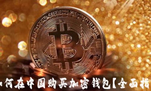 
如何在中国购买加密钱包？全面指南