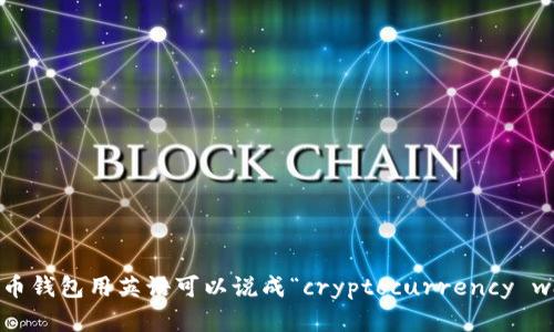 加密货币钱包用英语可以说成“cryptocurrency wallet”。